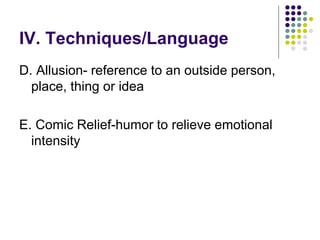 IV. Techniques/Language
D. Allusion- reference to an outside person,
place, thing or idea
E. Comic Relief-humor to relieve emotional
intensity
 