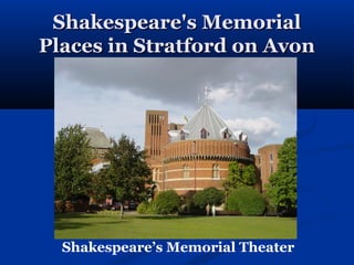 Shakespeare's Memorial
Places in Stratford on Avon




  Shakespeare’s Memorial Theater
 