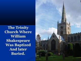 The Trinity
Church Where
   William
 Shakespeare
Was Baptized
   And later
    Buried.
 