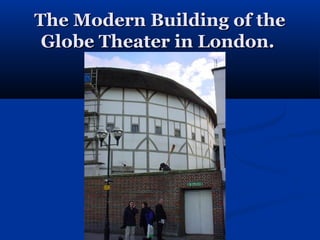 The Modern Building of the
 Globe Theater in London.
 