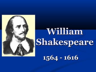 William
Shakespeare
 1564 - 1616
 