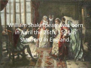 William Shakespeare was born
  in April the 26th, 1564 in
     Stratford in England.
 