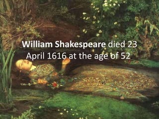 William Shakespeare died 23
April 1616 at the age of 52.
 