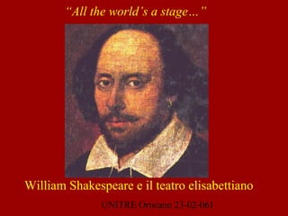 UNITRE Oristano 23-02-061
“All the world’s a stage…”
William Shakespeare e il teatro elisabettiano
 