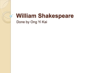 William Shakespeare,[object Object],Done by Ong Yi Kai,[object Object]