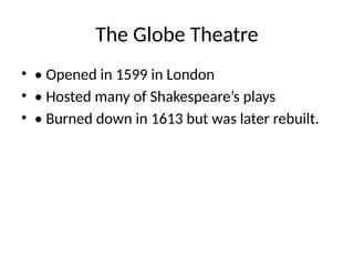 The Globe Theatre
• • Opened in 1599 in London
• • Hosted many of Shakespeare’s plays
• • Burned down in 1613 but was later rebuilt.
 