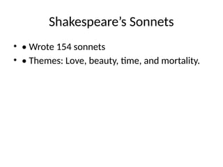 Shakespeare’s Sonnets
• • Wrote 154 sonnets
• • Themes: Love, beauty, time, and mortality.
 
