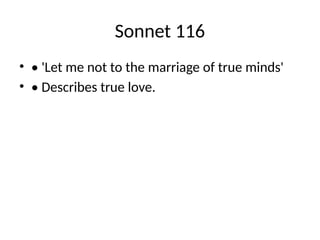 Sonnet 116
• • 'Let me not to the marriage of true minds'
• • Describes true love.
 