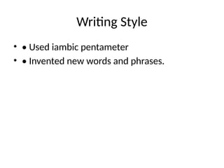 Writing Style
• • Used iambic pentameter
• • Invented new words and phrases.
 