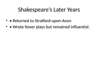 Shakespeare’s Later Years
• • Returned to Stratford-upon-Avon
• • Wrote fewer plays but remained influential.
 