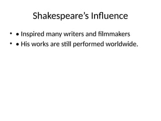 Shakespeare’s Influence
• • Inspired many writers and filmmakers
• • His works are still performed worldwide.
 