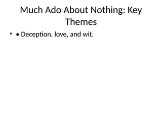 Much Ado About Nothing: Key
Themes
• • Deception, love, and wit.
 