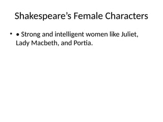 Shakespeare’s Female Characters
• • Strong and intelligent women like Juliet,
Lady Macbeth, and Portia.
 
