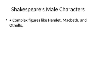 Shakespeare’s Male Characters
• • Complex figures like Hamlet, Macbeth, and
Othello.
 