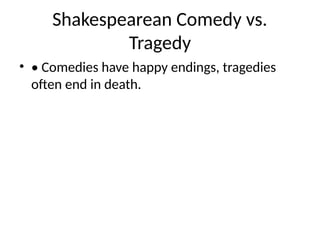 Shakespearean Comedy vs.
Tragedy
• • Comedies have happy endings, tragedies
often end in death.
 