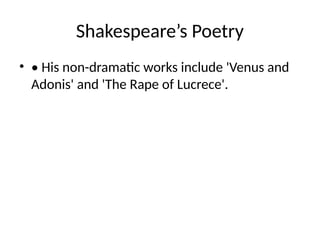 Shakespeare’s Poetry
• • His non-dramatic works include 'Venus and
Adonis' and 'The Rape of Lucrece'.
 