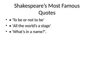 Shakespeare’s Most Famous
Quotes
• • 'To be or not to be'
• • 'All the world’s a stage'
• • 'What’s in a name?'.
 