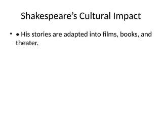 Shakespeare’s Cultural Impact
• • His stories are adapted into films, books, and
theater.
 