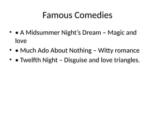Famous Comedies
• • A Midsummer Night’s Dream – Magic and
love
• • Much Ado About Nothing – Witty romance
• • Twelfth Night – Disguise and love triangles.
 