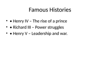 Famous Histories
• • Henry IV – The rise of a prince
• • Richard III – Power struggles
• • Henry V – Leadership and war.
 
