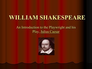 WILLIAM SHAKESPEARE
 An Introduction to the Playwright and his
           Play, Julius Caesar
 