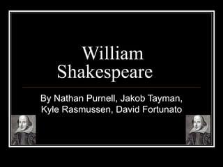 William Shakespeare By Nathan Purnell, Jakob Tayman, Kyle Rasmussen, David Fortunato 