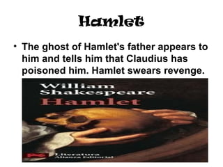 Hamlet
• The ghost of Hamlet's father appears to
him and tells him that Claudius has
poisoned him. Hamlet swears revenge.
 