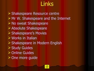 Links Shakespeare  Resource   centre Mr  W. Shakespeare and the Internet No  sweat  Shakespeare Absolute  Shakespeare Shakespeare’ s  Movies Works in  Italian Shakespeare in  Modern   English Study   Guides Online  Guides One more guide 