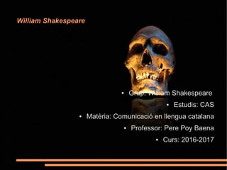 William Shakespeare
● Grup: William Shakespeare
● Estudis: CAS
● Matèria: Comunicació en llengua catalana
● Professor: Pere Poy Baena
● Curs: 2016-2017
 