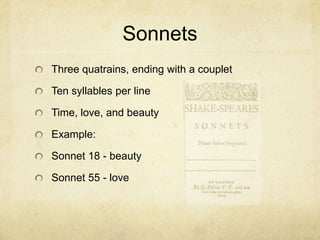 SonnetsThree quatrains, ending with a coupletTen syllables per lineTime, love, and beautyExample:Sonnet 18 - beautySonnet 55 - love