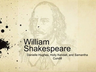 William Shakespeare Danielle Hughes, Holly Kendall, and Samantha Cundill 