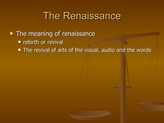 The Renaissance The meaning of renaissance rebirth or revival The revival of arts of the visual, audio and the words 