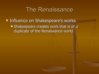 The Renaissance Influence on Shakespeare’s works Shakespeare creates work that is of a duplicate of the Renaissance world 