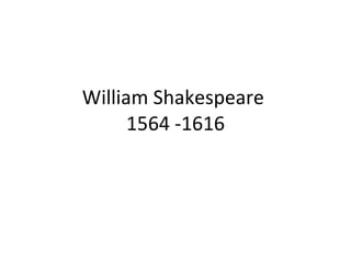 William Shakespeare  1564 -1616 