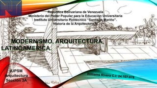 IUPSM
Arquitectura
Sección 3A
Republica Bolivariana de Venezuela
Ministerio del Poder Popular para la Educación Universitaria
Instituto Universitario Politécnico “Santiago Mariño”.
Historia de la Arquitectura IV
 