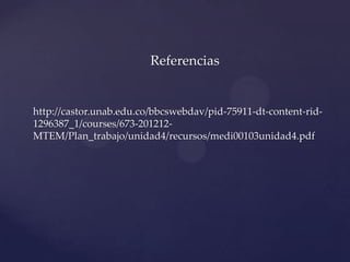 Referencias


http://castor.unab.edu.co/bbcswebdav/pid-75911-dt-content-rid-
1296387_1/courses/673-201212-
MTEM/Plan_trabajo/unidad4/recursos/medi00103unidad4.pdf
 