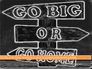 Go Big or Go Home represents to strive for greatest achievement possible
https://pixabay.com
 