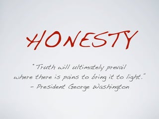 HONESTY
     “Truth will ultimately prevail
where there is pains to bring it to light.”
    - President George Washington
 