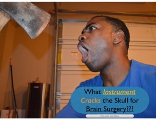 What Instrument 	

Cracks the Skull for 	

Brain Surgery???
Photo Credit: Kelly Williams
 