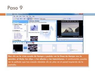 Paso 9
Haz clic en la vista escala de tiempo y podrás ver la línea de tiempo con la
canción, el título, los clips, y los efectos y las transiciones. A continuación, puedes
ver la película que has creado dándole clic en play en el panel izquierdo de la
pantalla.
 