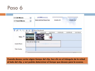 Paso 6
Cuando desees cortar algún tiempo del clip, haz clic en el triángulo de la mitad
al lado del clip, y así podrás determinar el tiempo que deseas para la escena.
 