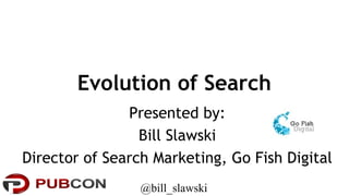 Evolution of Search
Presented by:
Bill Slawski
Director of Search Marketing, Go Fish Digital
@bill_slawski
 