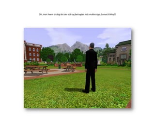 OH, men hvem er dog det der står og betragter mit smukke rige; Sunset Valley??