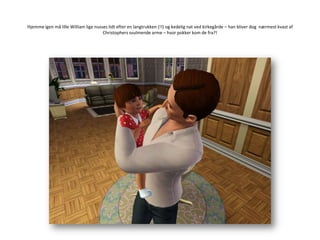 Hjemme igen må lille William lige nusses lidt efter en langtrukken (!!) og kedelig nat ved kirkegårde – han bliver dog  nærmest kvast af Christophers svulmende arme – hvor pokker kom de fra?!