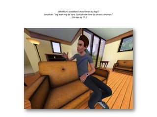 WRARGH! Jonathan!! Hvad laver du dog!?Jonathan: ”Jeg øver mig da bare. Gottaknowhow to please a woman.”… Oh-kaa-ay ?? :/