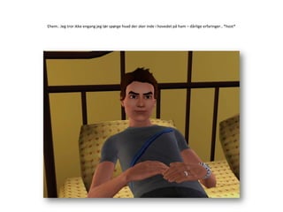 Ehem.. Jeg tror ikke engang jeg tør spørge hvad der sker inde i hovedet på ham – dårlige erfaringer.. *host*