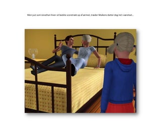 Men just som Jonathan hiver sit bedste scoretræk op af ærmet, træder Maikens datter dog ind i værelset…