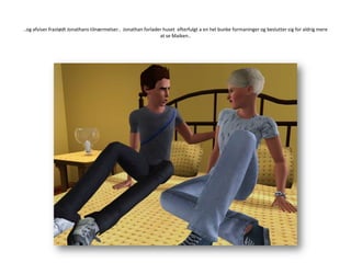 ..og afviser frastødt Jonathans tilnærmelser..  Jonathan forlader huset  efterfulgt a en hel bunke formaninger og beslutter sig for aldrig mere at se Maiken..