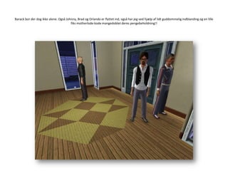 Barack bor der dog ikke alene. Også Johnny, Brad og Orlando er flyttet ind, også har jeg ved hjælp af lidt guddommelig indblanding og en lille fiks motherlode-kode mangedoblet deres pengebeholdning!!