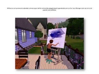 William er en kunstnerisk udendørs simmer og er derfor omtrentlig nøjagtig ligeså spændende som sin far; han tilbringer stort set al sin tid udenfor ved staffeliet.